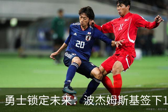 勇士锁定未来：波杰姆斯基签下1.1亿续约合同