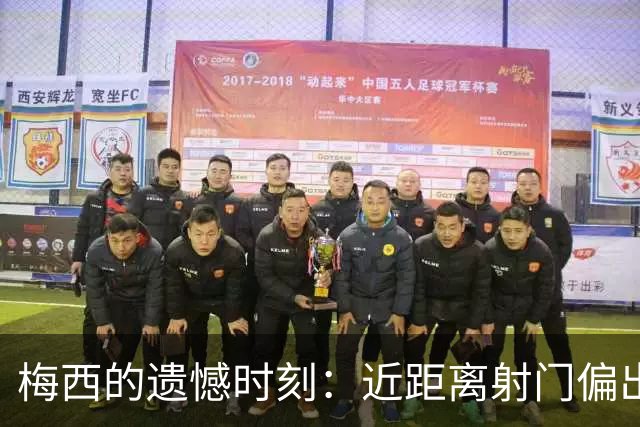 梅西的遗憾时刻：近距离射门偏出令人扼腕