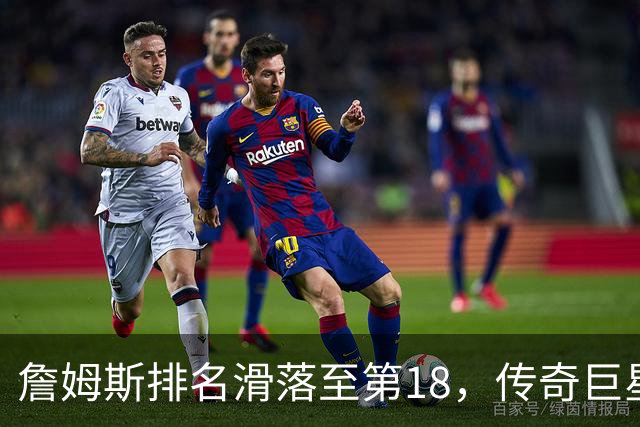 詹姆斯排名滑落至第18，传奇巨星的光辉何以暗淡？